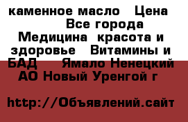 каменное масло › Цена ­ 20 - Все города Медицина, красота и здоровье » Витамины и БАД   . Ямало-Ненецкий АО,Новый Уренгой г.